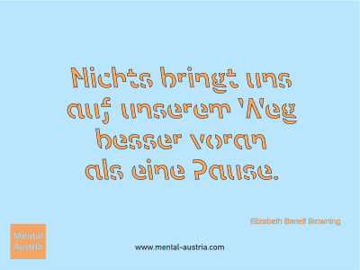 Nichts bringt uns auf unserem Weg besser voran als eine Pause. Elizabeth Barrett Browning - Mentalcoaching - Hypnose - Sporthypnose - Michael Deutschmann, Akademischer Mentalcoach, Mentaltrainer, Sportmentaltrainer, Sportmentalcoach, Hypnosetrainer, Hypnosecoach, Supervisor, Seminarleiter, Mentaltraining, Sportmentaltraining, Mentalcoaching, Coaching, Sportmentalcoaching, Hypnose, Sporthypnose, Supervision, Workshops, Seminare, Erfolgscoach, Coach, Erfolg, Success,