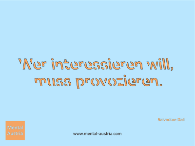 Wer interessieren will, muss provozieren. Salvadore Dali - Mentalcoaching - Hypnose - Sporthypnose - Michael Deutschmann, Akademischer Mentalcoach, Mentaltrainer, Sportmentaltrainer, Sportmentalcoach, Hypnosetrainer, Hypnosecoach, Supervisor, Seminarleiter, Mentaltraining, Sportmentaltraining, Mentalcoaching, Coaching, Sportmentalcoaching, Hypnose, Sporthypnose, Supervision, Workshops, Seminare, Erfolgscoach, Coach, Erfolg, Success,