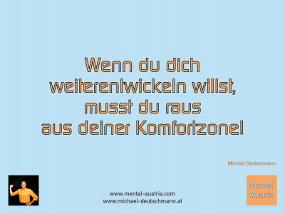 Wenn du dich weiterentwickeln willst, musst du raus aus deiner Komfortzone! Michael Deutschmann - Mentalcoaching - Hypnose - Sporthypnose - Michael Deutschmann, Akademischer Mentalcoach, Mentaltrainer, Sportmentaltrainer, Sportmentalcoach, Hypnosetrainer, Hypnosecoach, Supervisor, Seminarleiter, Mentaltraining, Sportmentaltraining, Mentalcoaching, Coaching, Sportmentalcoaching, Hypnose, Sporthypnose, Supervision, Workshops, Seminare, Erfolgscoach, Coach, Erfolg, Success,