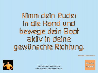 Nimm dein Ruder in die Hand und bewege dein Boot aktiv in deine gewünschte Richtung. Michael Deutschmann - Mentalcoaching - Hypnose - Sporthypnose - Michael Deutschmann, Akademischer Mentalcoach, Mentaltrainer, Sportmentaltrainer, Sportmentalcoach, Hypnosetrainer, Hypnosecoach, Supervisor, Seminarleiter, Mentaltraining, Sportmentaltraining, Mentalcoaching, Coaching, Sportmentalcoaching, Hypnose, Sporthypnose, Supervision, Workshops, Seminare, Erfolgscoach, Coach, Erfolg, Success,