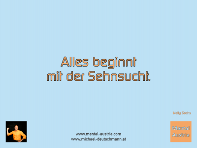 Alles beginnt mit der Sehnsucht. Nelly Sachs - Mentalcoaching - Hypnose - Sporthypnose - Michael Deutschmann, Akademischer Mentalcoach, Mentaltrainer, Sportmentaltrainer, Sportmentalcoach, Hypnosetrainer, Hypnosecoach, Supervisor, Seminarleiter, Mentaltraining, Sportmentaltraining, Mentalcoaching, Coaching, Sportmentalcoaching, Hypnose, Sporthypnose, Supervision, Workshops, Seminare, Erfolgscoach, Coach, Erfolg, Success,