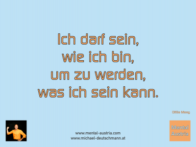 Ich darf sein, wie ich bin, um zu werden, was ich sein kann. Ottilia Maag - Mentalcoaching - Hypnose - Sporthypnose - Michael Deutschmann, Akademischer Mentalcoach, Mentaltrainer, Sportmentaltrainer, Sportmentalcoach, Hypnosetrainer, Hypnosecoach, Supervisor, Seminarleiter, Mentaltraining, Sportmentaltraining, Mentalcoaching, Coaching, Sportmentalcoaching, Hypnose, Sporthypnose, Supervision, Workshops, Seminare, Erfolgscoach, Coach, Erfolg, Success,