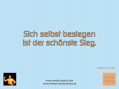 Sich selbst besiegen ist der schönste Sieg. Friedrich von Logau - Mentalcoaching - Hypnose - Sporthypnose - Michael Deutschmann, Akademischer Mentalcoach, Mentaltrainer, Sportmentaltrainer, Sportmentalcoach, Hypnosetrainer, Hypnosecoach, Supervisor, Seminarleiter, Mentaltraining, Sportmentaltraining, Mentalcoaching, Coaching, Sportmentalcoaching, Hypnose, Sporthypnose, Supervision, Workshops, Seminare, Erfolgscoach, Coach, Erfolg, Success,