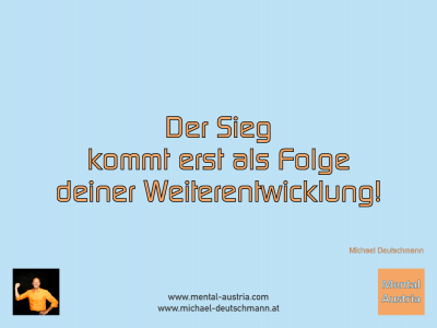 Der Sieg kommt als Folge deiner Weiterentwicklung! Michael Deutschmann - Mentalcoaching - Hypnose - Sporthypnose - Michael Deutschmann, Akademischer Mentalcoach, Mentaltrainer, Sportmentaltrainer, Sportmentalcoach, Hypnosetrainer, Hypnosecoach, Supervisor, Seminarleiter, Mentaltraining, Sportmentaltraining, Mentalcoaching, Coaching, Sportmentalcoaching, Hypnose, Sporthypnose, Supervision, Workshops, Seminare, Erfolgscoach, Coach, Erfolg, Success,