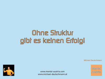 Ohne Struktur gibt es keinen Erfolg! Michael Deutschmann - Mentalcoaching - Hypnose - Sporthypnose - Michael Deutschmann, Akademischer Mentalcoach, Mentaltrainer, Sportmentaltrainer, Sportmentalcoach, Hypnosetrainer, Hypnosecoach, Supervisor, Seminarleiter, Mentaltraining, Sportmentaltraining, Mentalcoaching, Coaching, Sportmentalcoaching, Hypnose, Sporthypnose, Supervision, Workshops, Seminare, Erfolgscoach, Coach, Erfolg, Success,