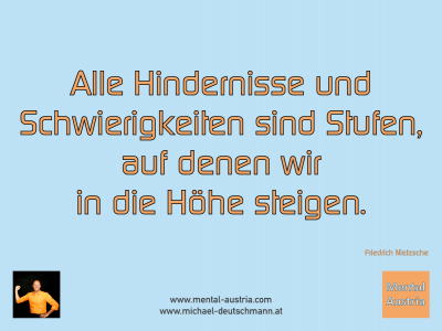 Alle Hindernisse und Schwierigkeiten sind Stufen, auf denen wir in die Höhe steigen. Friedrich Nietzsche - Mentalcoaching - Hypnose - Sporthypnose - Michael Deutschmann, Akademischer Mentalcoach, Mentaltrainer, Sportmentaltrainer, Sportmentalcoach, Hypnosetrainer, Hypnosecoach, Supervisor, Seminarleiter, Mentaltraining, Sportmentaltraining, Mentalcoaching, Coaching, Sportmentalcoaching, Hypnose, Sporthypnose, Supervision, Workshops, Seminare, Erfolgscoach, Coach, Erfolg, Success,