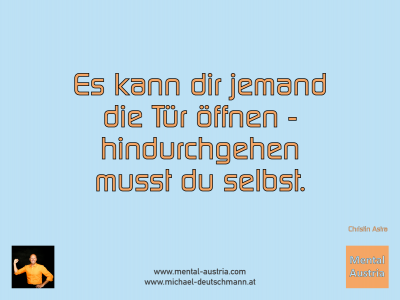 Es kann dir jemand die Tür öffnen - hindurchgehen musst du selbst. Christin Astra - Mentalcoaching - Hypnose - Sporthypnose - Michael Deutschmann, Akademischer Mentalcoach, Mentaltrainer, Sportmentaltrainer, Sportmentalcoach, Hypnosetrainer, Hypnosecoach, Supervisor, Seminarleiter, Mentaltraining, Sportmentaltraining, Mentalcoaching, Coaching, Sportmentalcoaching, Hypnose, Sporthypnose, Supervision, Workshops, Seminare, Erfolgscoach, Coach, Erfolg, Success,