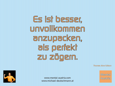 Es ist besser, unvollkommen anzupacken, als perfekt zu zögern. Thomas Edison - Mentalcoaching - Hypnose - Sporthypnose - Michael Deutschmann, Akademischer Mentalcoach, Mentaltrainer, Sportmentaltrainer, Sportmentalcoach, Hypnosetrainer, Hypnosecoach, Supervisor, Seminarleiter, Mentaltraining, Sportmentaltraining, Mentalcoaching, Coaching, Sportmentalcoaching, Hypnose, Sporthypnose, Supervision, Workshops, Seminare, Erfolgscoach, Coach, Erfolg, Success,