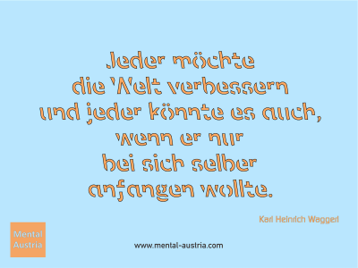 Jeder möchte die Welt verbessern und jeder könnte es auch, wenn er nur bei sich selber anfangen wollte. Karl Heinrich Waggerl - Mentalcoaching - Hypnose - Sporthypnose - Michael Deutschmann, Akademischer Mentalcoach, Mentaltrainer, Sportmentaltrainer, Sportmentalcoach, Hypnosetrainer, Hypnosecoach, Supervisor, Seminarleiter, Mentaltraining, Sportmentaltraining, Mentalcoaching, Coaching, Sportmentalcoaching, Hypnose, Sporthypnose, Supervision, Workshops, Seminare, Erfolgscoach, Coach, Erfolg, Success,