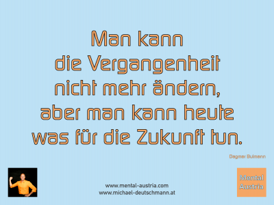 Man kann die Vergangenheit nicht mehr ändern, aber man kann heute was für die Zukunft tun. Dagmar Bulmann - Mentalcoaching - Hypnose - Sporthypnose - Michael Deutschmann, Akademischer Mentalcoach, Mentaltrainer, Sportmentaltrainer, Sportmentalcoach, Hypnosetrainer, Hypnosecoach, Supervisor, Seminarleiter, Mentaltraining, Sportmentaltraining, Mentalcoaching, Coaching, Sportmentalcoaching, Hypnose, Sporthypnose, Supervision, Workshops, Seminare, Erfolgscoach, Coach, Erfolg, Success,