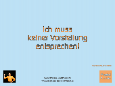 Ich muss keiner Vorstellung entsprechen! Michael Deutschmann - Mentalcoaching - Hypnose - Sporthypnose - Michael Deutschmann, Akademischer Mentalcoach, Mentaltrainer, Sportmentaltrainer, Sportmentalcoach, Hypnosetrainer, Hypnosecoach, Supervisor, Seminarleiter, Mentaltraining, Sportmentaltraining, Mentalcoaching, Coaching, Sportmentalcoaching, Hypnose, Sporthypnose, Supervision, Workshops, Seminare, Erfolgscoach, Coach, Erfolg, Success,