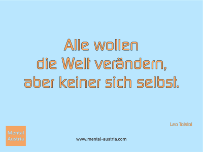 Alle wollen die Welt verändern, aber keiner sich selbst. Leo Tolstoi- Mentalcoaching - Hypnose - Sporthypnose - Michael Deutschmann, Akademischer Mentalcoach, Mentaltrainer, Sportmentaltrainer, Sportmentalcoach, Hypnosetrainer, Hypnosecoach, Supervisor, Seminarleiter, Mentaltraining, Sportmentaltraining, Mentalcoaching, Coaching, Sportmentalcoaching, Hypnose, Sporthypnose, Supervision, Workshops, Seminare, Erfolgscoach, Coach, Erfolg, Success,