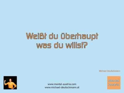 Weißt du überhaupt was du willst? Michael Deutschmann - Mentalcoaching - Hypnose - Sporthypnose - Michael Deutschmann, Akademischer Mentalcoach, Mentaltrainer, Sportmentaltrainer, Sportmentalcoach, Hypnosetrainer, Hypnosecoach, Supervisor, Seminarleiter, Mentaltraining, Sportmentaltraining, Mentalcoaching, Coaching, Sportmentalcoaching, Hypnose, Sporthypnose, Supervision, Workshops, Seminare, Erfolgscoach, Coach, Erfolg, Success,