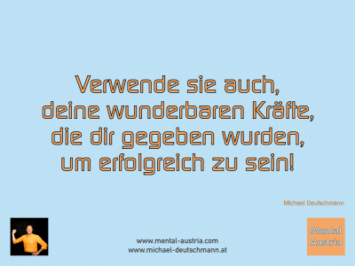 Verwende sie auch, deine wunderbaren Kräfte, die dir gegeben wurden, um erfolgreich zu sein! Michael Deutschmann - Mentalcoaching - Hypnose - Sporthypnose - Michael Deutschmann, Akademischer Mentalcoach, Mentaltrainer, Sportmentaltrainer, Sportmentalcoach, Hypnosetrainer, Hypnosecoach, Supervisor, Seminarleiter, Mentaltraining, Sportmentaltraining, Mentalcoaching, Coaching, Sportmentalcoaching, Hypnose, Sporthypnose, Supervision, Workshops, Seminare, Erfolgscoach, Coach, Erfolg, Success,