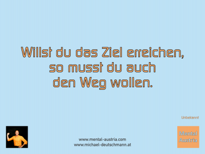 Willst du das Ziel erreichen, so musst du auch den Weg wollen. - Mentalcoaching - Hypnose - Sporthypnose - Michael Deutschmann, Akademischer Mentalcoach, Mentaltrainer, Sportmentaltrainer, Sportmentalcoach, Hypnosetrainer, Hypnosecoach, Supervisor, Seminarleiter, Mentaltraining, Sportmentaltraining, Mentalcoaching, Coaching, Sportmentalcoaching, Hypnose, Sporthypnose, Supervision, Workshops, Seminare, Erfolgscoach, Coach, Erfolg, Success,