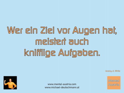 Wer ein Ziel vor Augen hat, meistert auch knifflige Aufgaben. Jeremy A. White - Mentalcoaching - Hypnose - Sporthypnose - Michael Deutschmann, Akademischer Mentalcoach, Mentaltrainer, Sportmentaltrainer, Sportmentalcoach, Hypnosetrainer, Hypnosecoach, Supervisor, Seminarleiter, Mentaltraining, Sportmentaltraining, Mentalcoaching, Coaching, Sportmentalcoaching, Hypnose, Sporthypnose, Supervision, Workshops, Seminare, Erfolgscoach, Coach, Erfolg, Success,