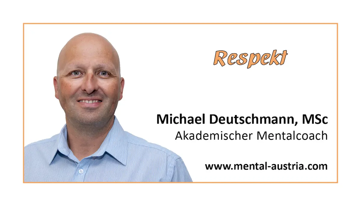 Respekt - Akademischer Mentalcoach Michael Deutschmann, MSc - Mentale Stärke - Mentaltraining - Mentalcoaching - Mentaltrainer - Mentalcoach - Supervision - Supervisor - Hypnose - Businesstraining - Führungskräftetraining - Teamtraining - Businesscoaching - Führungskräftecoaching - Teamcoaching - Gruppendynamik - Persönlichkeitsentwicklung - Teamentwicklung - Organisationsentwicklung - Konfliktcoaching - Konfliktcoach