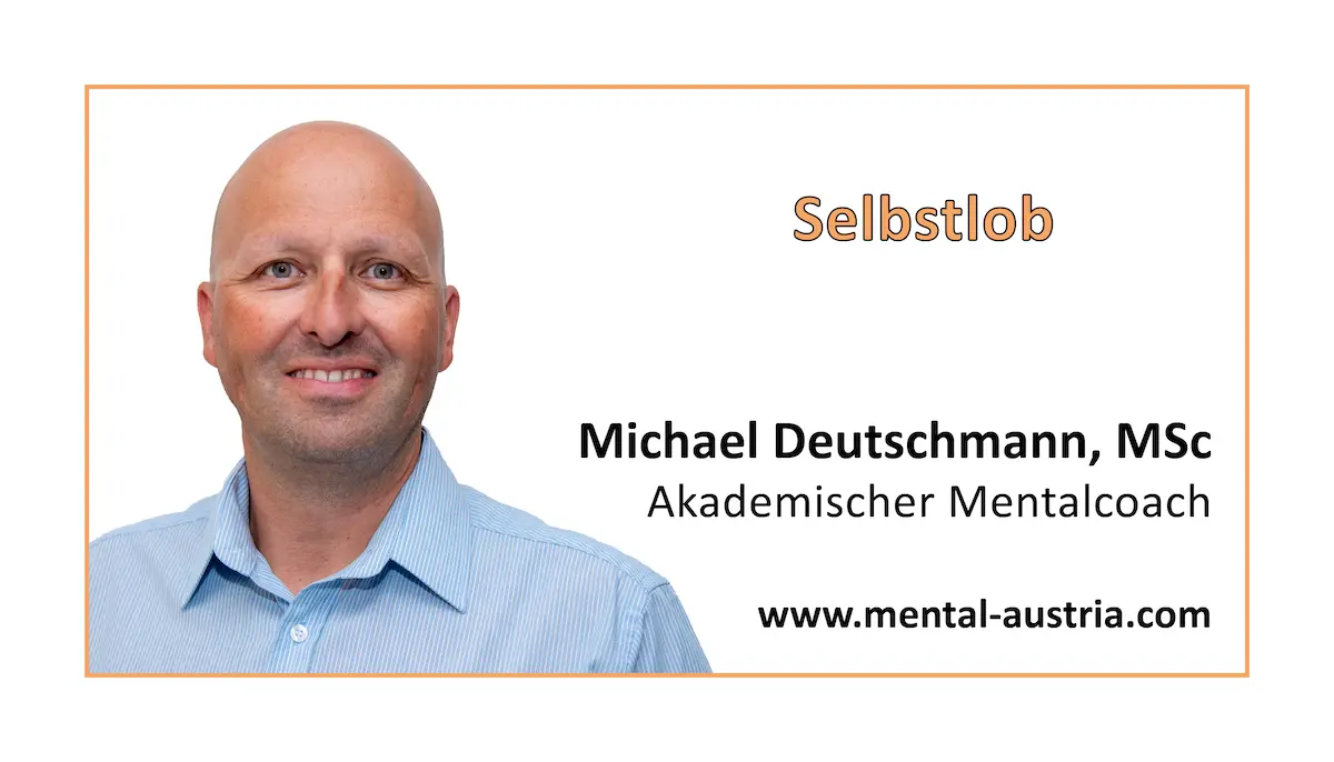 Selbstlob - Akademischer Mentalcoach Michael Deutschmann, MSc - Mentale Stärke - Mentaltraining - Mentalcoaching - Mentaltrainer - Mentalcoach - Supervision - Supervisor - Hypnose - Businesstraining - Führungskräftetraining - Teamtraining - Businesscoaching - Führungskräftecoaching - Teamcoaching - Gruppendynamik - Persönlichkeitsentwicklung - Teamentwicklung - OrganisationsentwicklungSelbstlob - Akademischer Mentalcoach Michael Deutschmann, MSc - Mentale Stärke - Mentaltraining - Mentalcoaching - Mentaltrainer - Mentalcoach - Supervision - Supervisor - Hypnose - Businesstraining - Führungskräftetraining - Teamtraining - Businesscoaching - Führungskräftecoaching - Teamcoaching - Gruppendynamik - Persönlichkeitsentwicklung - Teamentwicklung - Organisationsentwicklung