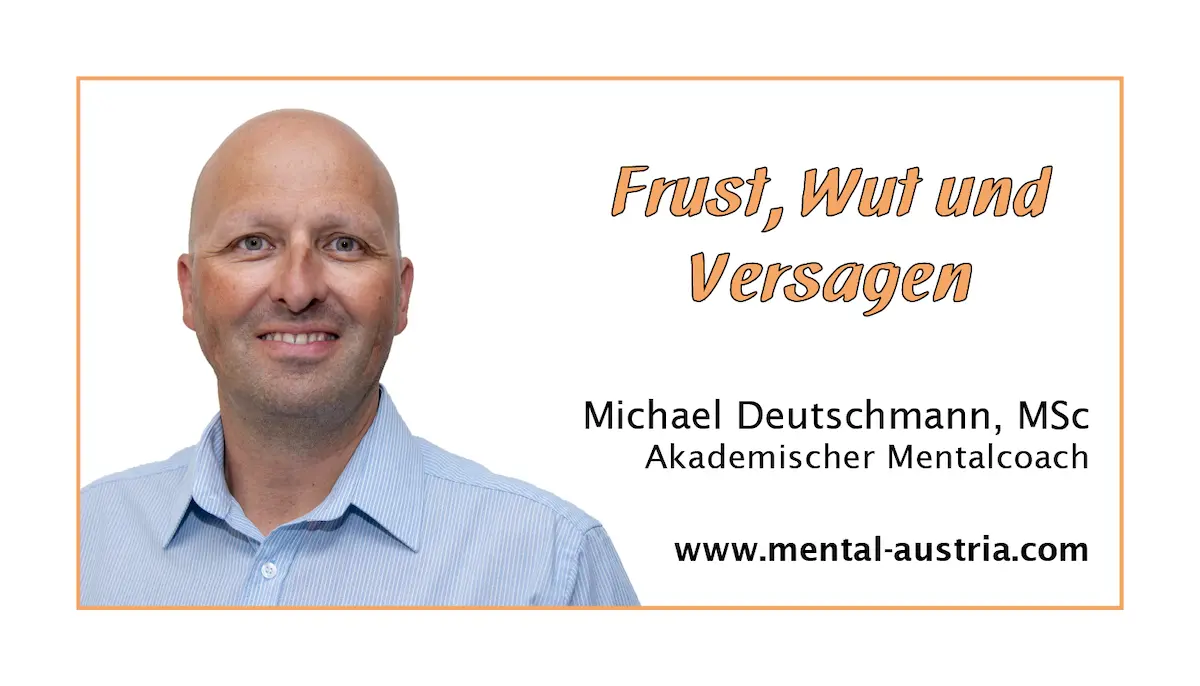 Frust, Wut und Versagen - Akademischer Mentalcoach Michael Deutschmann, MSc - Mentale Stärke - Mentaltraining - Mentalcoaching - Mentaltrainer - Mentalcoach - Supervision - Supervisor - Hypnose - Businesstraining - Führungskräftetraining - Teamtraining - Businesscoaching - Führungskräftecoaching - Teamcoaching - Gruppendynamik - Persönlichkeitsentwicklung - Teamentwicklung - Organisationsentwicklung - Konfliktcoaching - Konfliktcoach